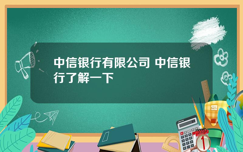 中信银行有限公司 中信银行了解一下